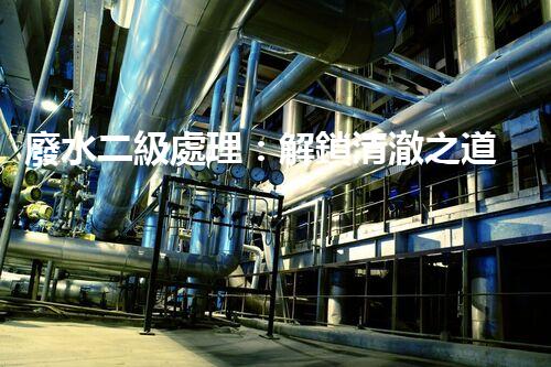 廢水二級處理：解鎖清澈之道，你所不知道的奇妙化學(xué)變身！